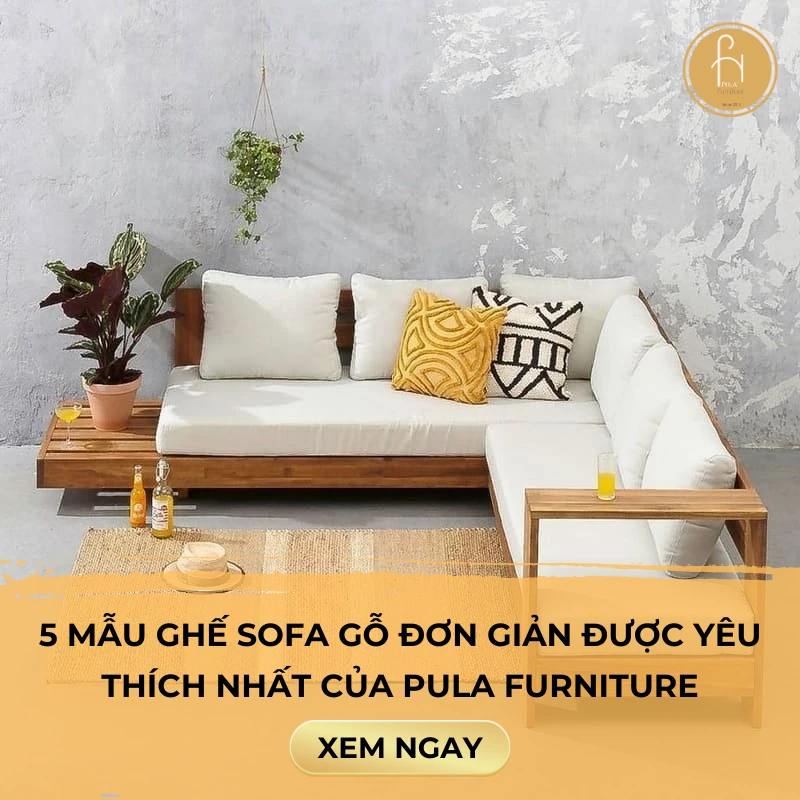 5 mẫu ghế sofa gỗ đơn giản được yêu thích nhất của Pula Furniture